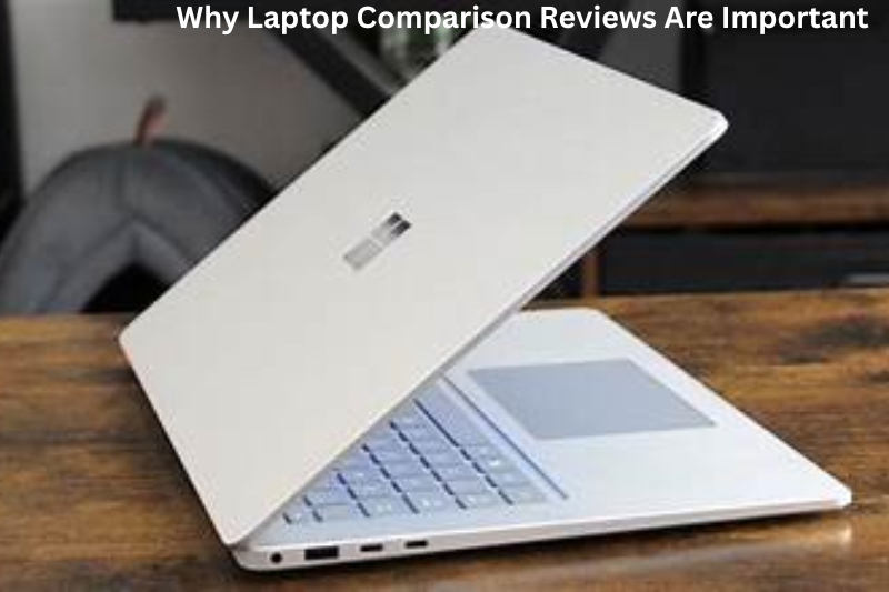 Why Laptop Comparison Reviews Are Important