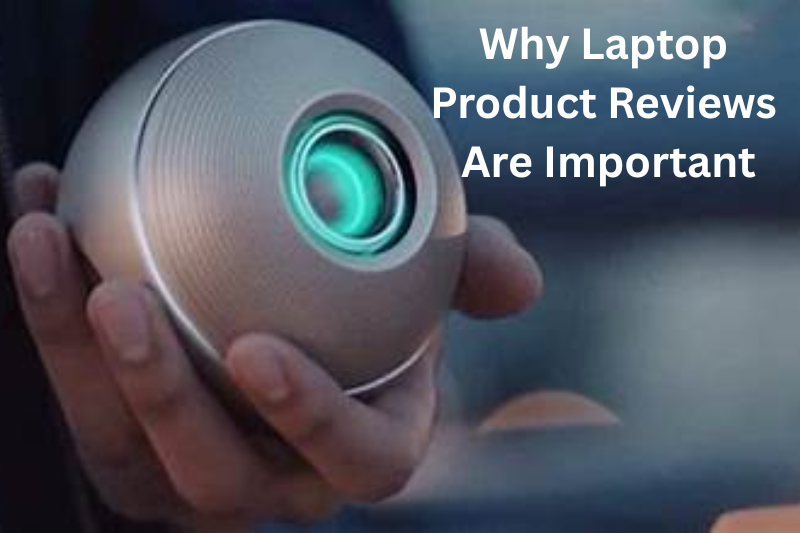 Why Laptop Product Reviews Are Important
